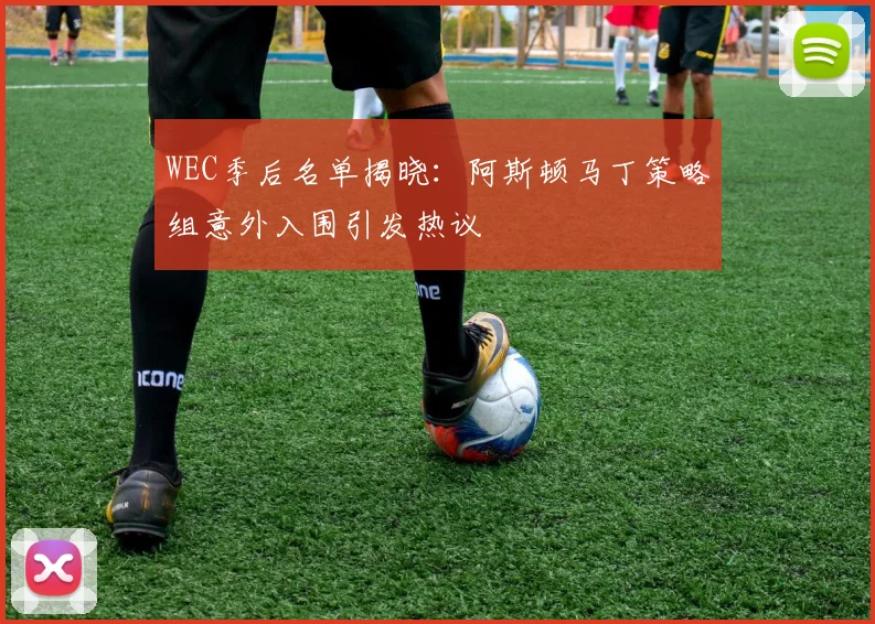 WEC季后名单揭晓：阿斯顿马丁策略组意外入围引发热议