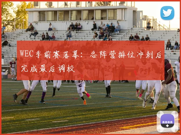 WEC季前赛落幕：各阵营排位冲刺后完成最后调校
