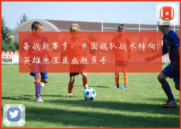 备战新赛季，中国战队战术转向：英雄池深度成胜负手