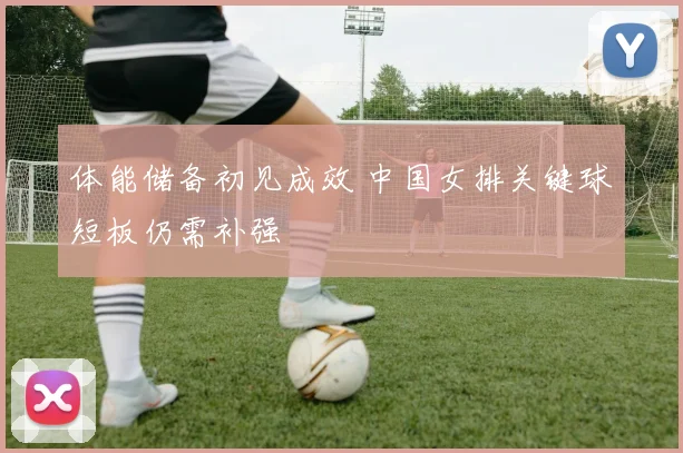 体能储备初见成效 中国女排关键球短板仍需补强