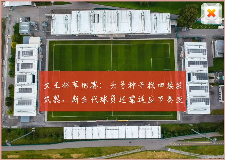 女王杯草地赛：头号种子找回接发武器，新生代球员还需适应节奏变化
