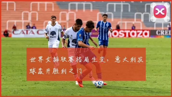 世界女排联赛格局生变，意大利发球轰开胜利之门