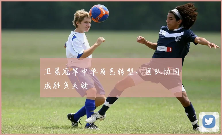 卫冕冠军中单角色转型，团队协同成胜负关键