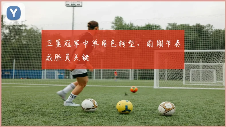 卫冕冠军中单角色转型，前期节奏成胜负关键