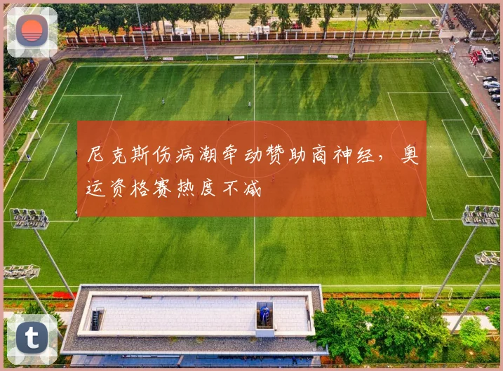 尼克斯伤病潮牵动赞助商神经，奥运资格赛热度不减