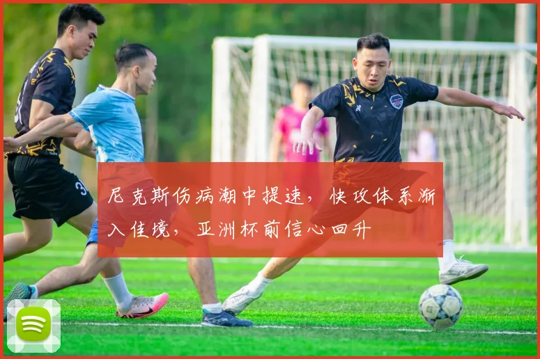 尼克斯伤病潮中提速，快攻体系渐入佳境，亚洲杯前信心回升