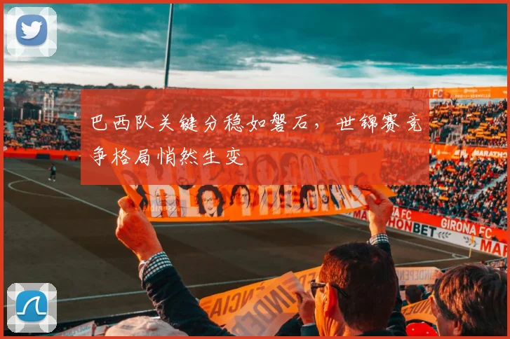 巴西队关键分稳如磐石，世锦赛竞争格局悄然生变