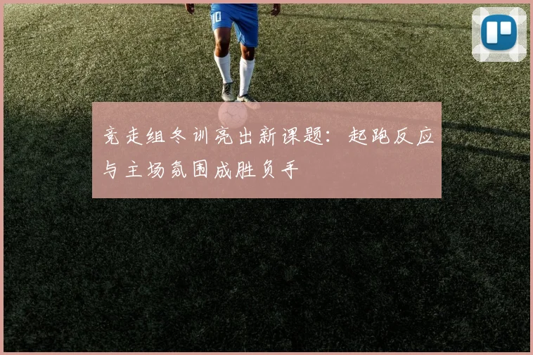 竞走组冬训亮出新课题：起跑反应与主场氛围成胜负手